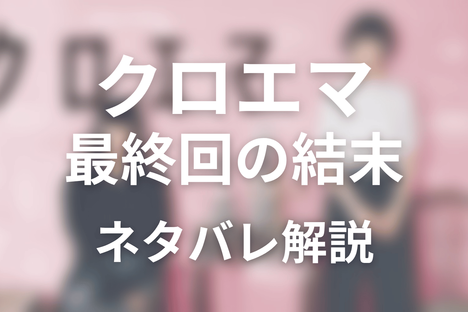 『クロエマ』最終回の結末を解説