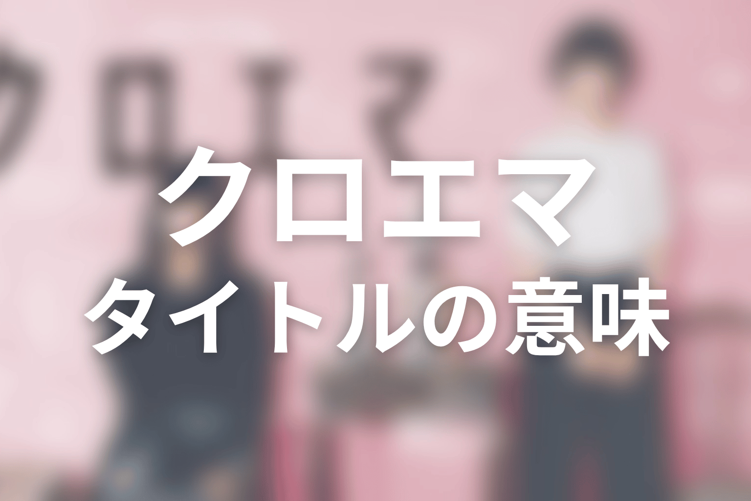 タイトル『クロエマ』の意味は？ラストと象徴から考察