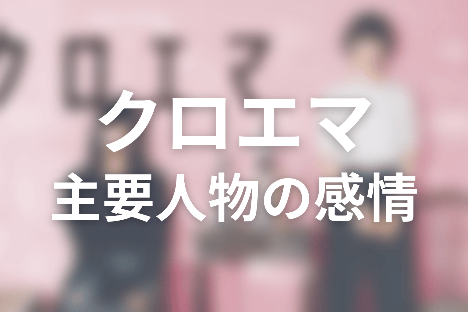 『クロエマ』の主要人物を感情軸から考察