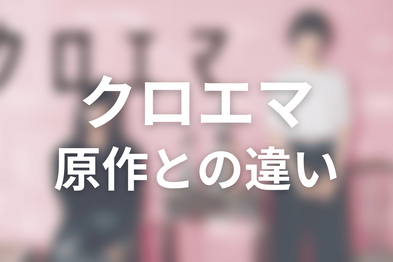 原作漫画とドラマ版『クロエマ』の違い