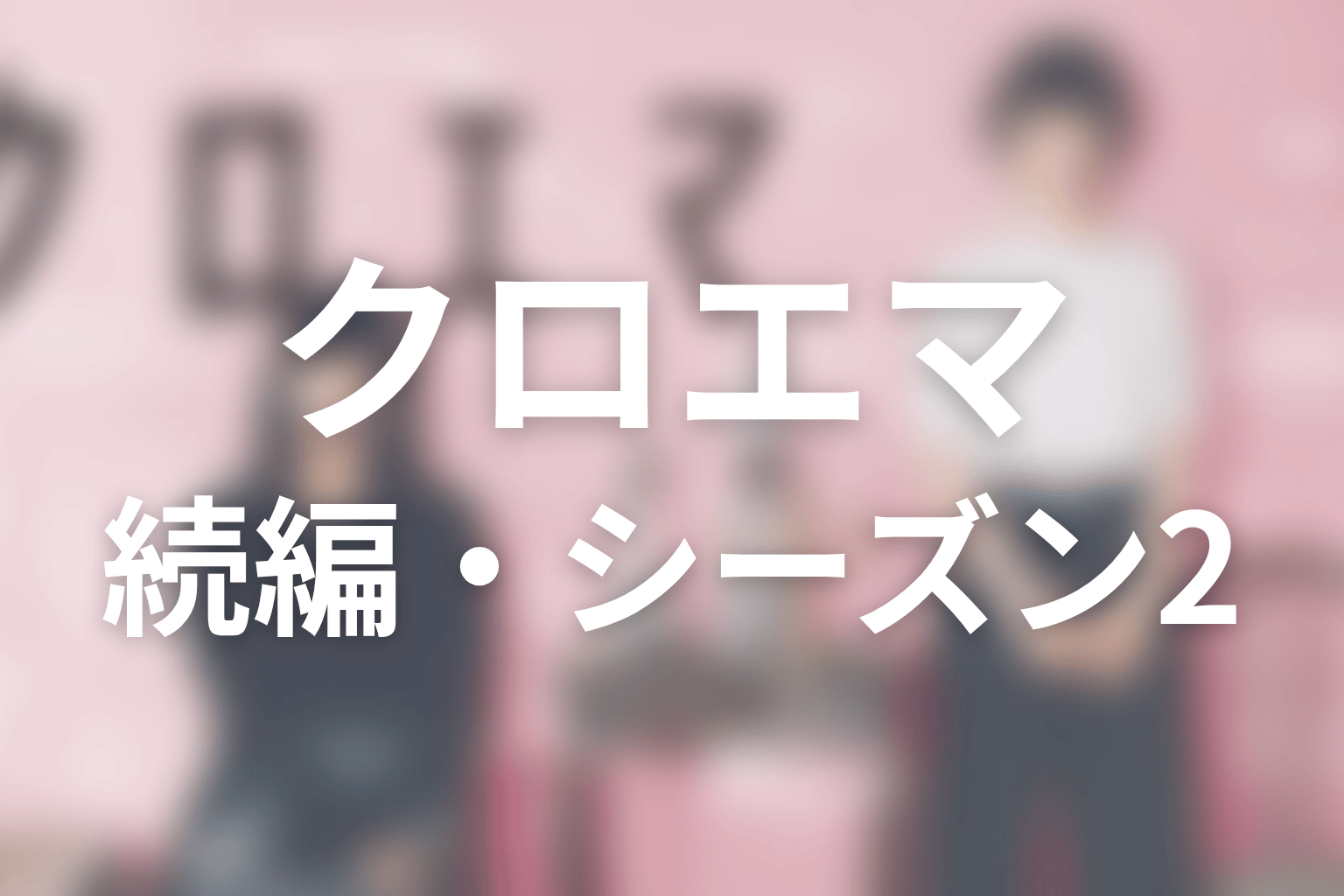 『クロエマ』続編・シーズン2の可能性は？