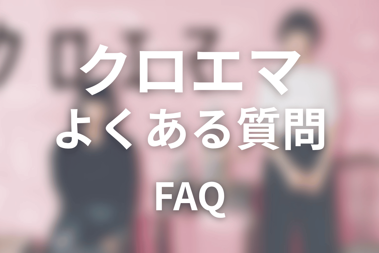 ドラマ『クロエマ』のよくある質問