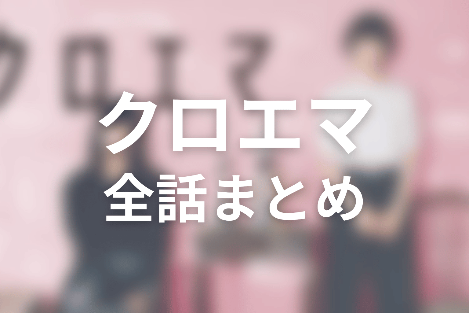 『クロエマ』全話ネタバレ・最終回まとめ