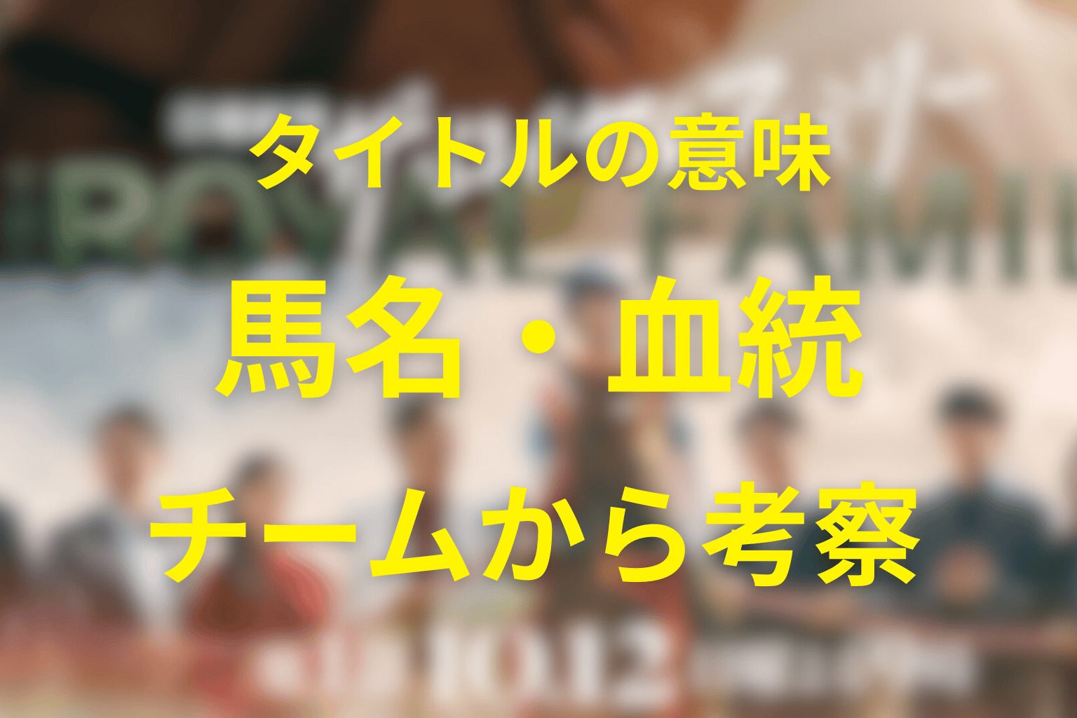 タイトル『ザ・ロイヤルファミリー』の意味は？馬名・血統・チームから考察