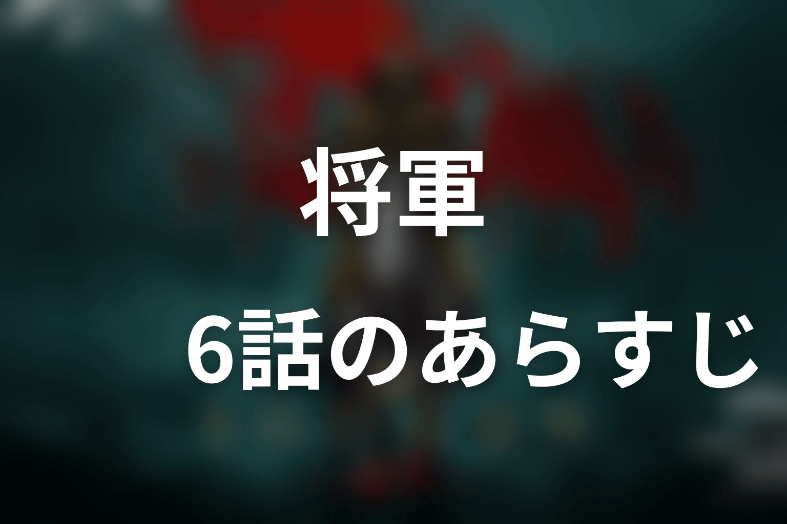 将軍 6話 あらすじ画像