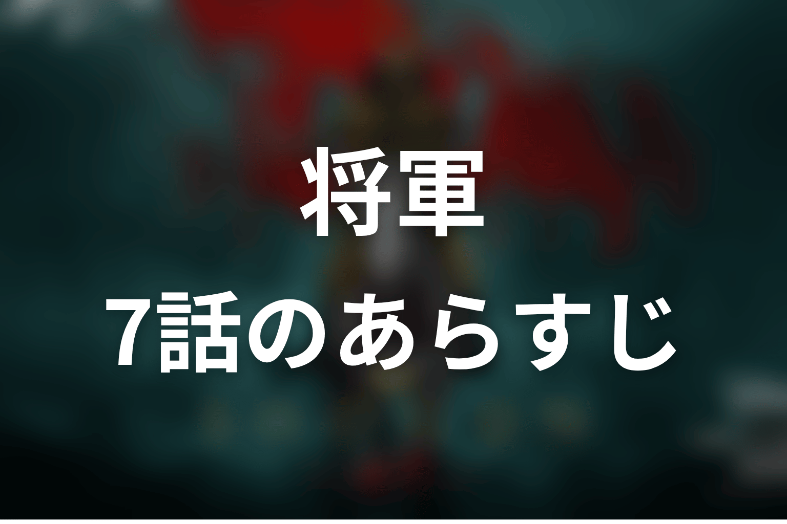 将軍 7話 あらすじ画像
