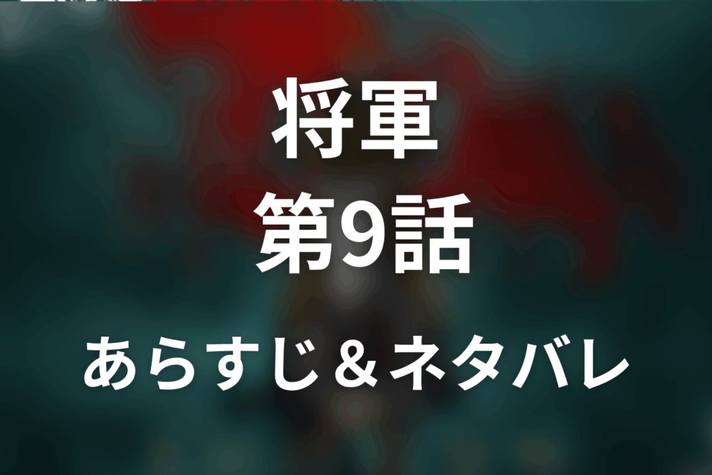 ドラマ「将軍」第9話のネタバレ＆感想考察。鞠子の死と紅天の意味、藪重の裏切り