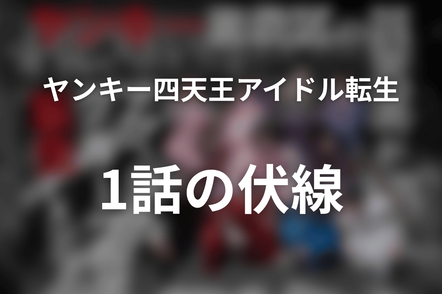 ヤンキー激戦区の四天王がアイドルグループに転生したら? 1話 伏線画像