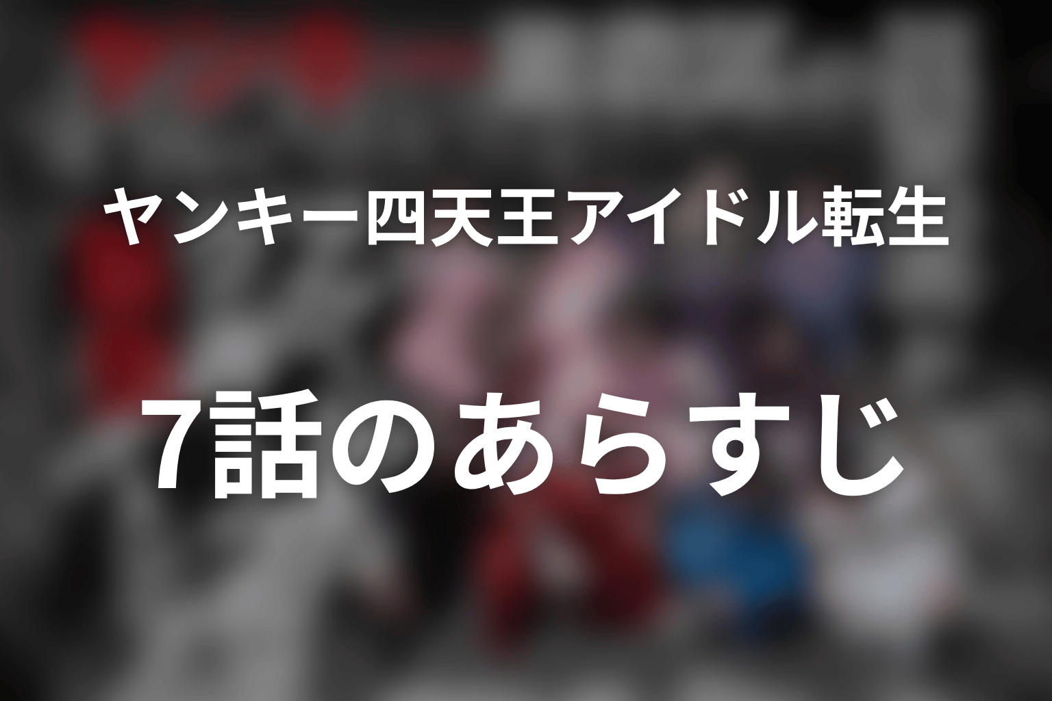 ヤンキー激戦区の四天王がアイドルグループに転生したら? 7話 あらすじ画像