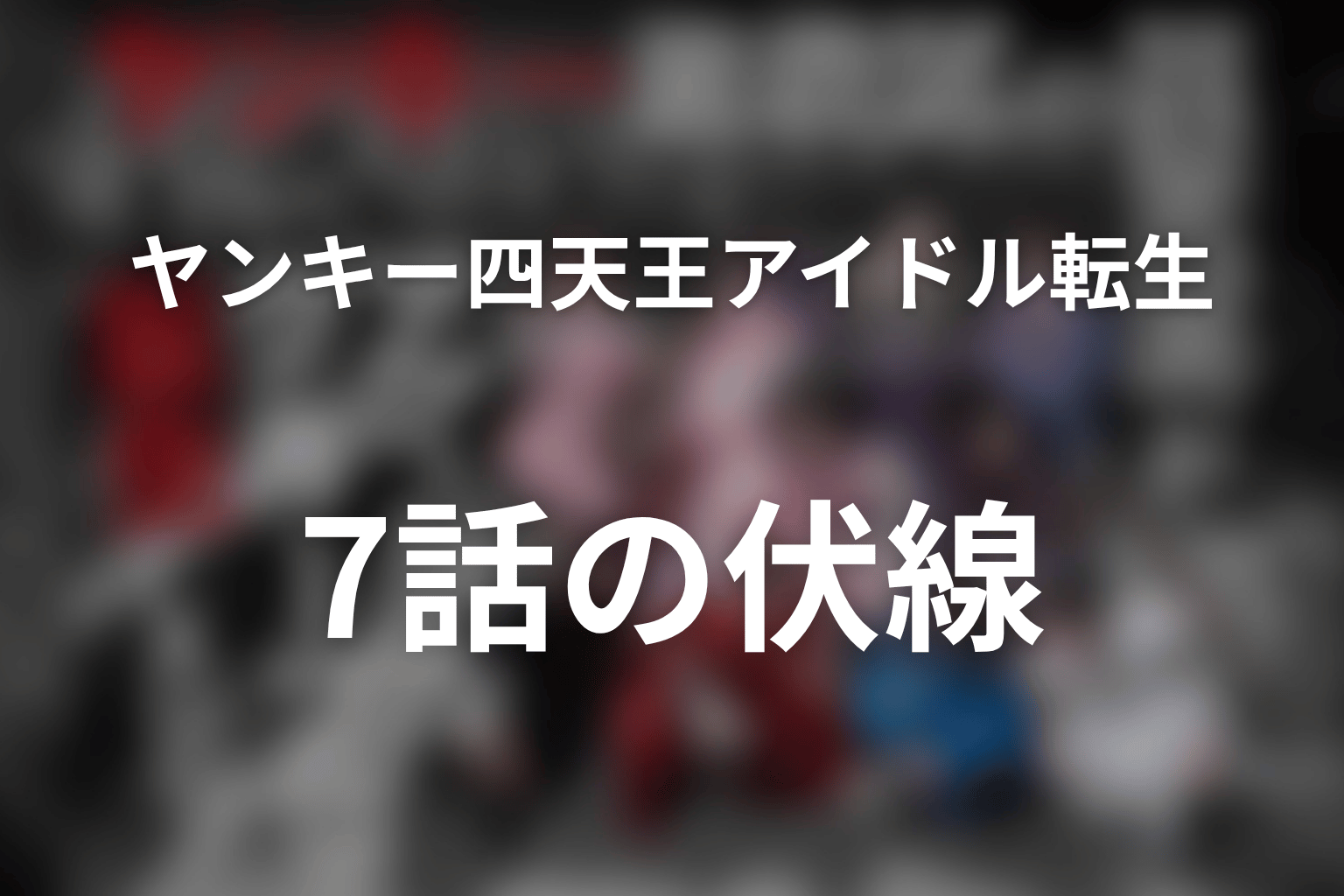ヤンキー激戦区の四天王がアイドルグループに転生したら? 7話 伏線画像