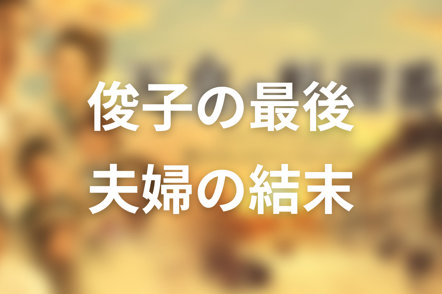 俊子は最後どうなった？篤蔵との夫婦関係の結末を解説
