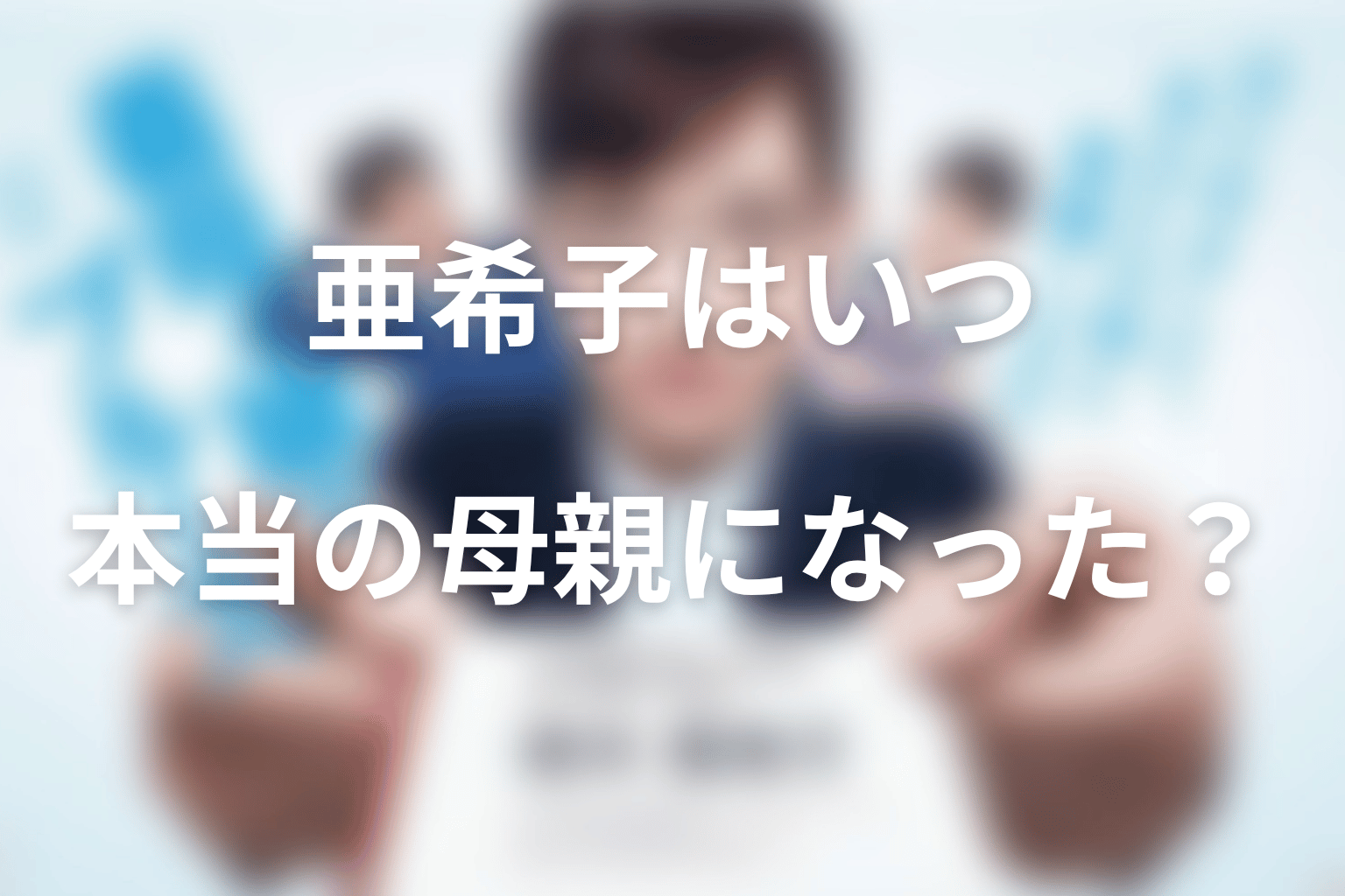 亜希子はいつ本当の母親になった？母娘の変化を考察