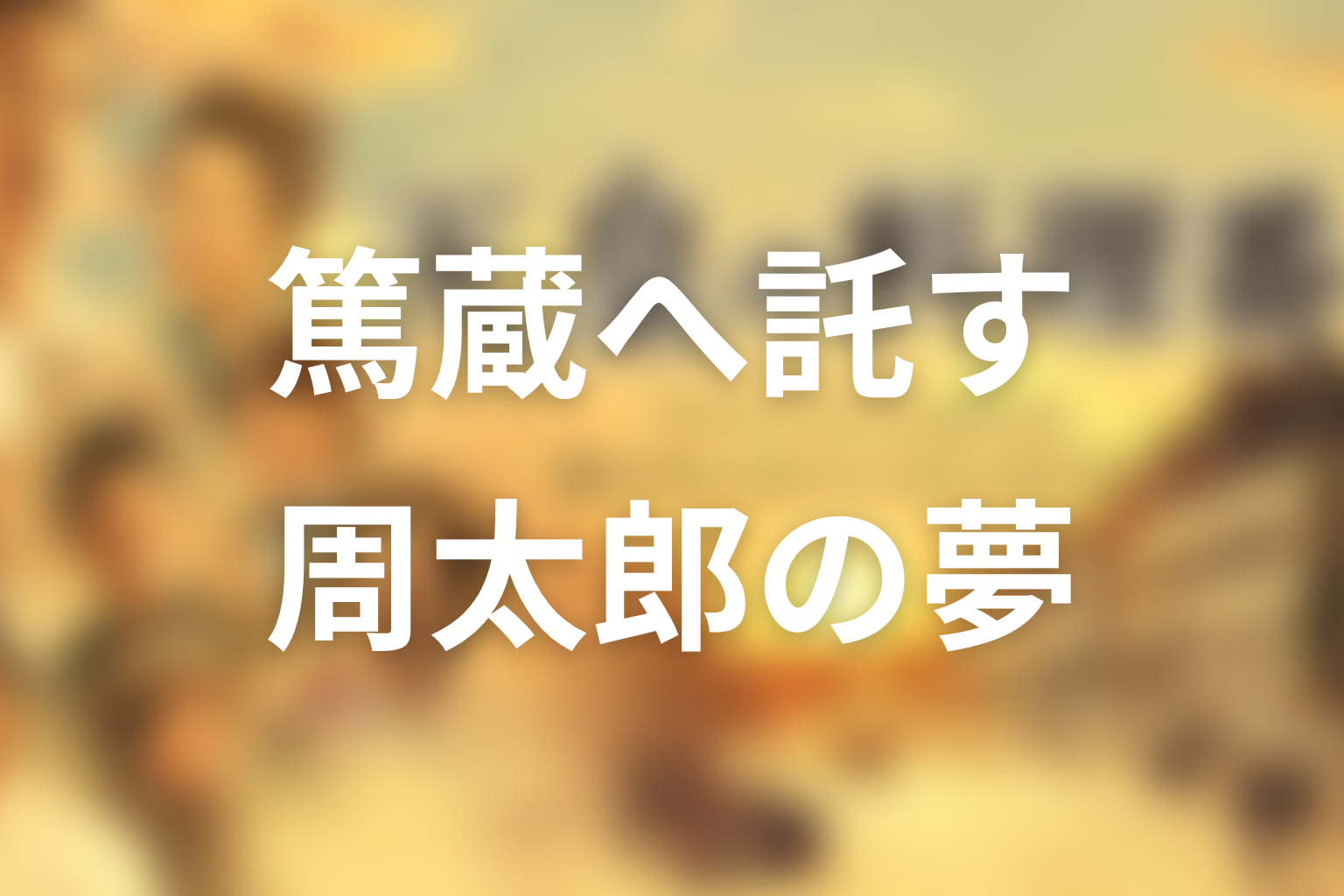 周太郎はなぜ篤蔵に夢を託した？兄弟関係の意味を考察