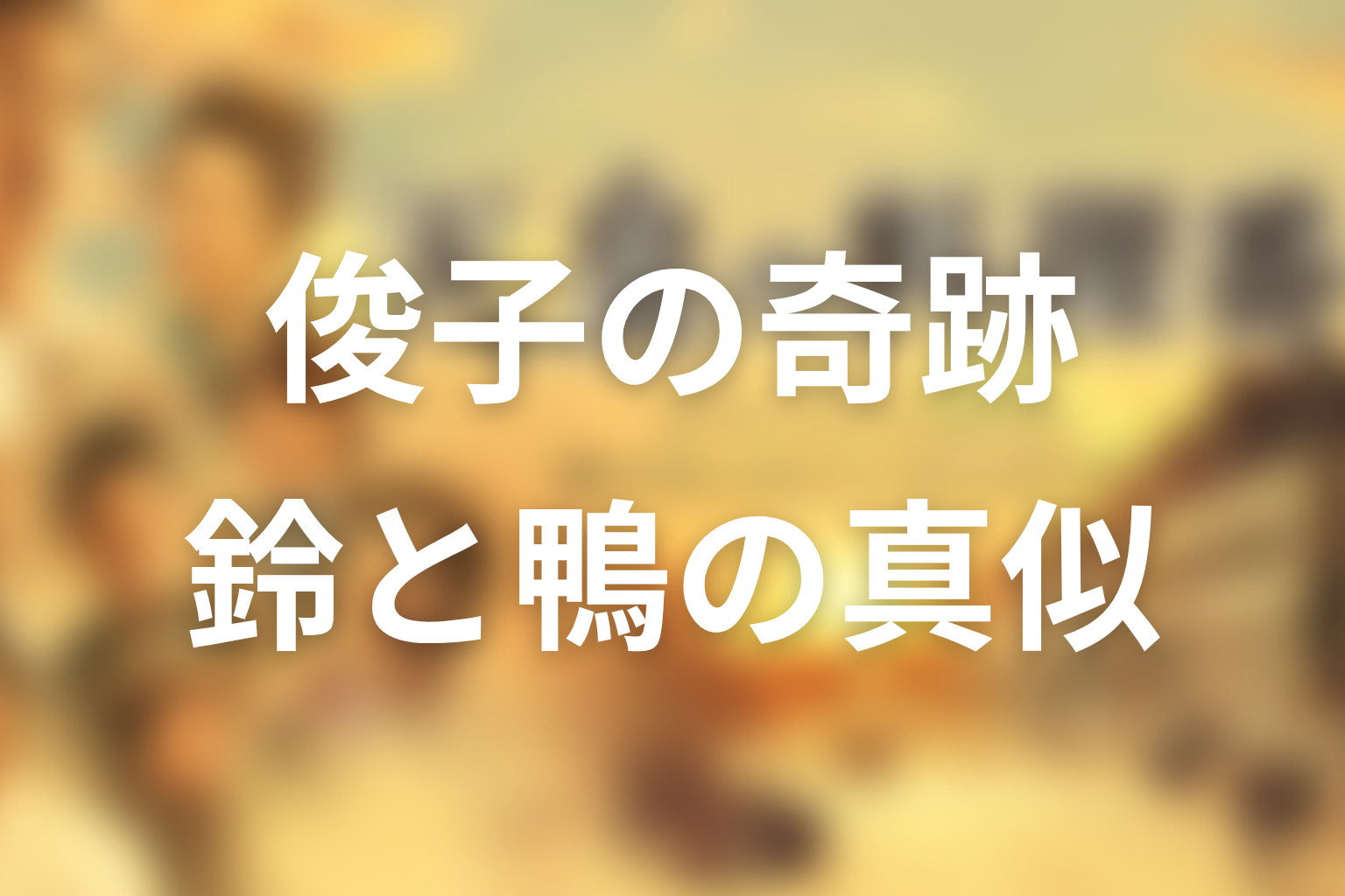 ラストの鈴と鴨の真似の意味は？俊子の愛が起こした奇跡