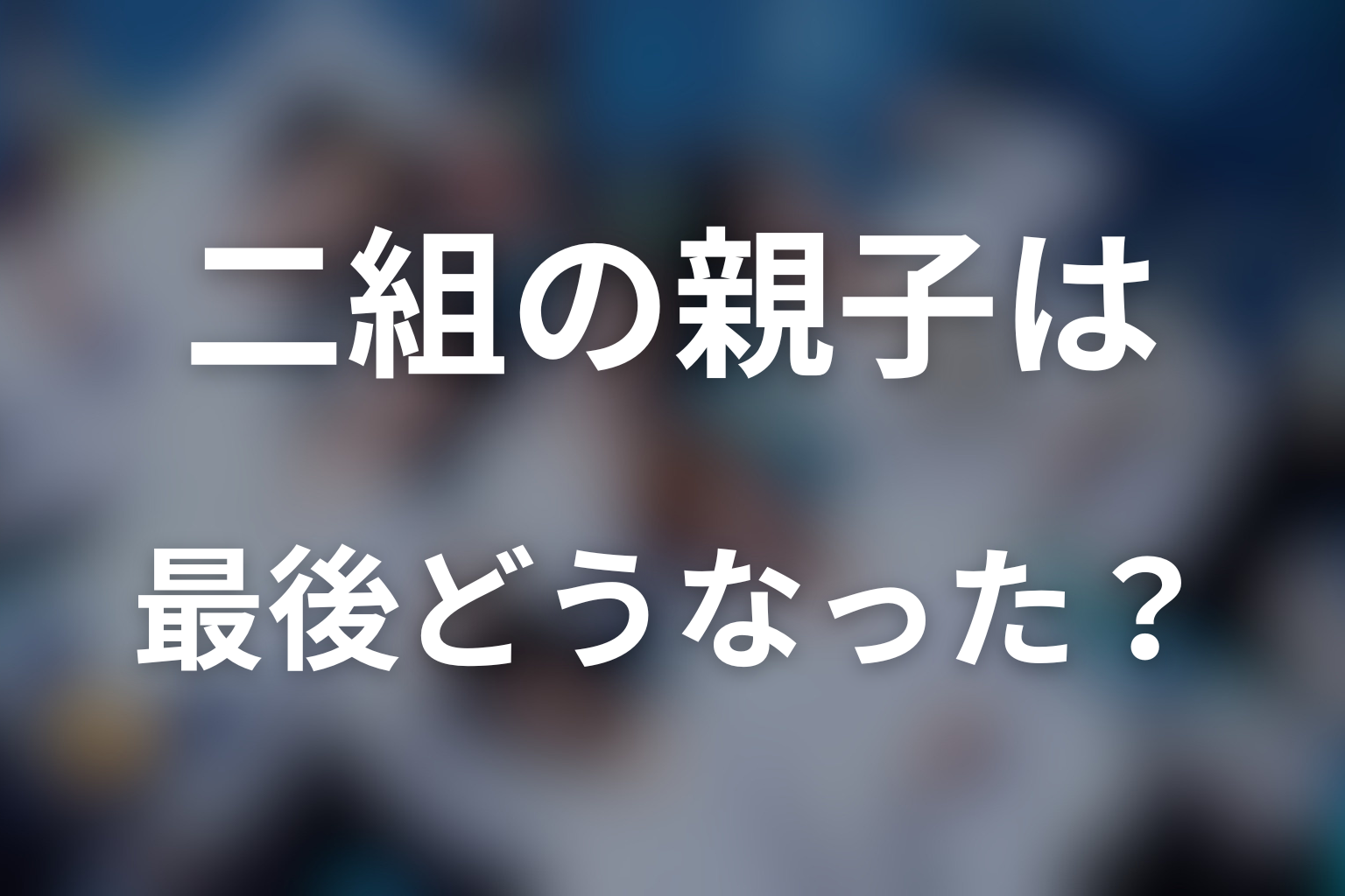 史朗と至、留美と杏奈は最後どうなった？二組の親子の結末