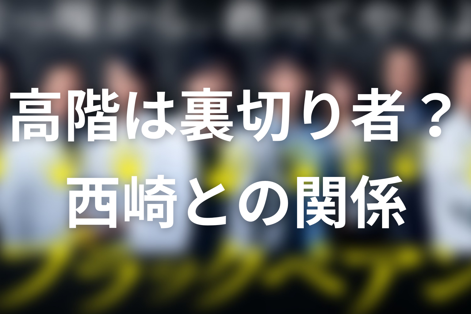 高階は裏切り者だった？西崎との関係と結末