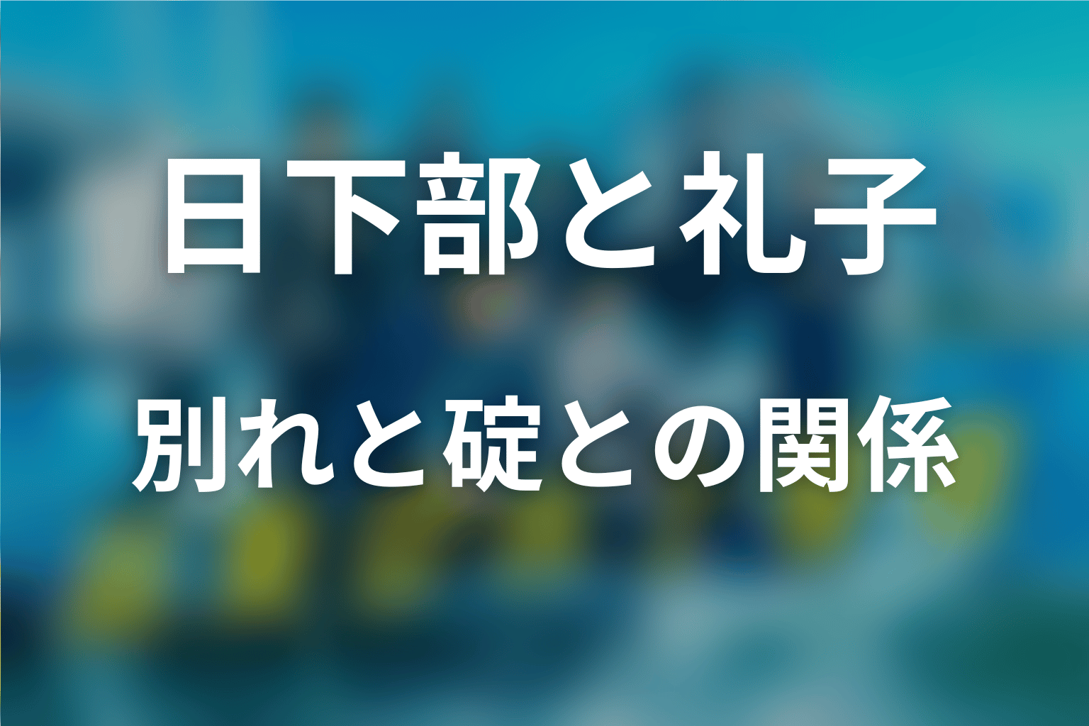 日下部と礼子はなぜ別れた？碇との関係も解説