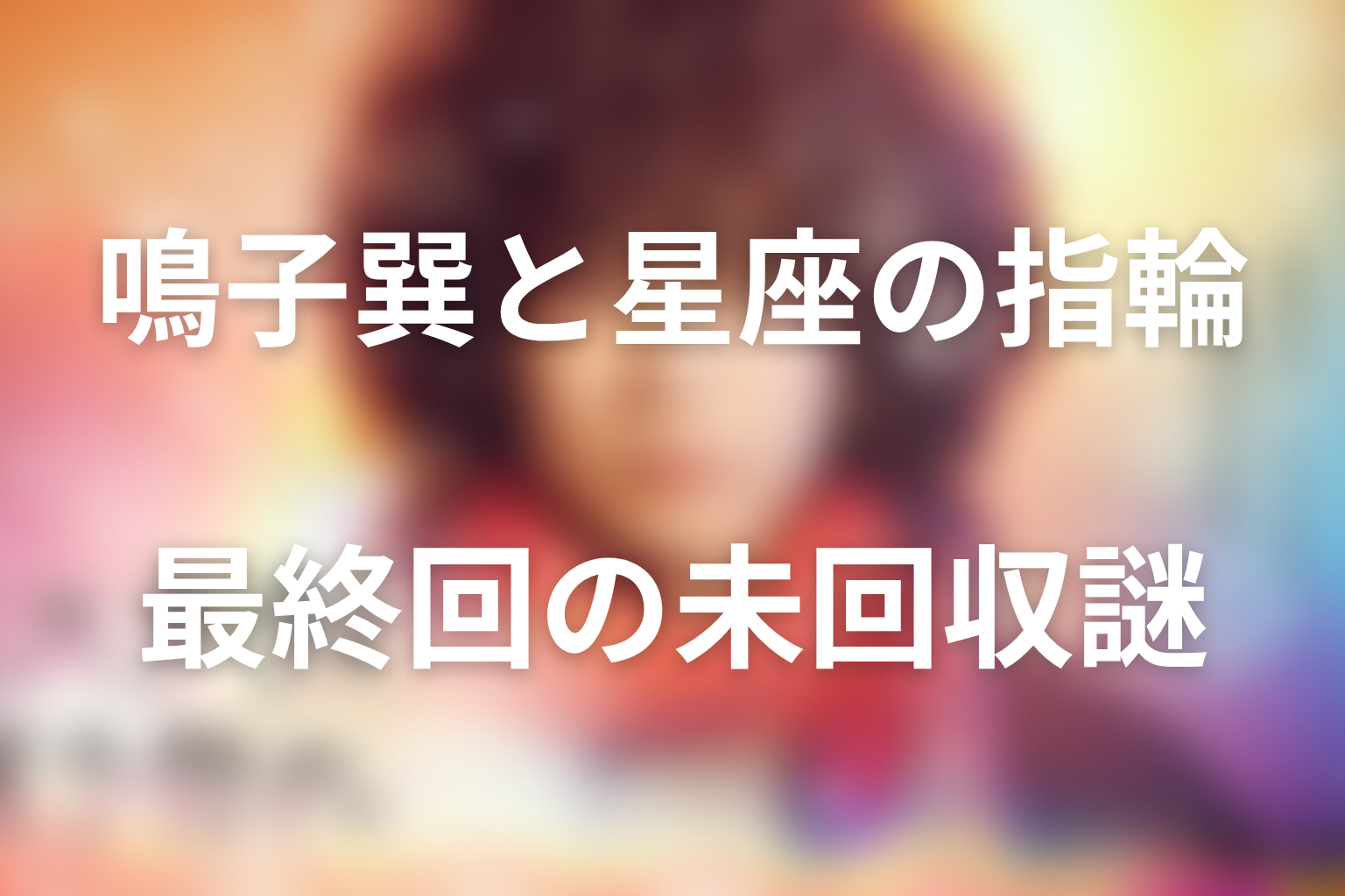鳴子巽と星座の指輪は何者?最終回の未回収謎を整理