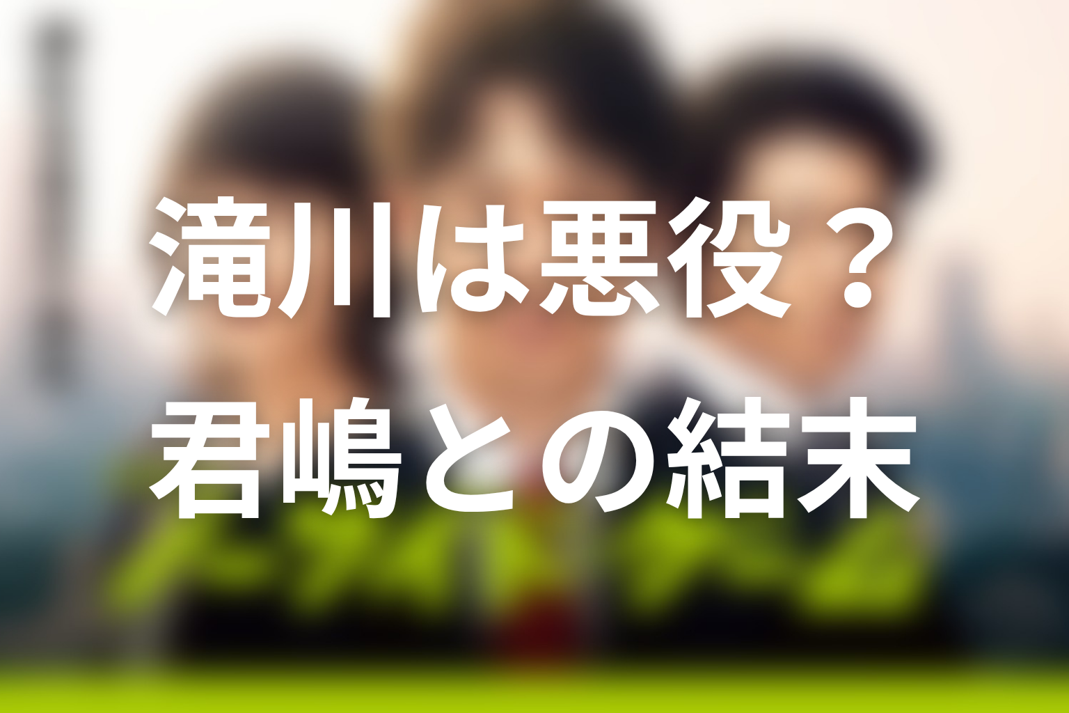 滝川は本当に悪役だった？君嶋との関係の結末を考察