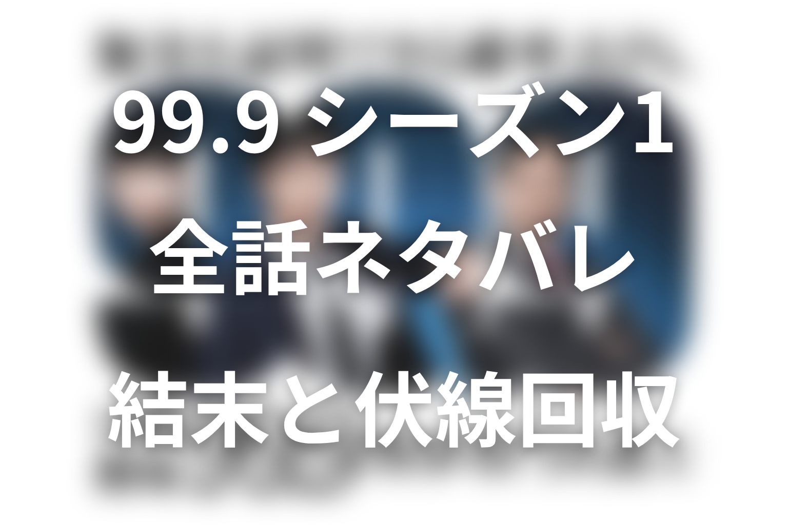 【全話ネタバレ】ドラマ「99.9 シーズン1」の最終回結末と伏線回収。深山の父・深山大介は無実?SEASON Iで判明したことまで考察