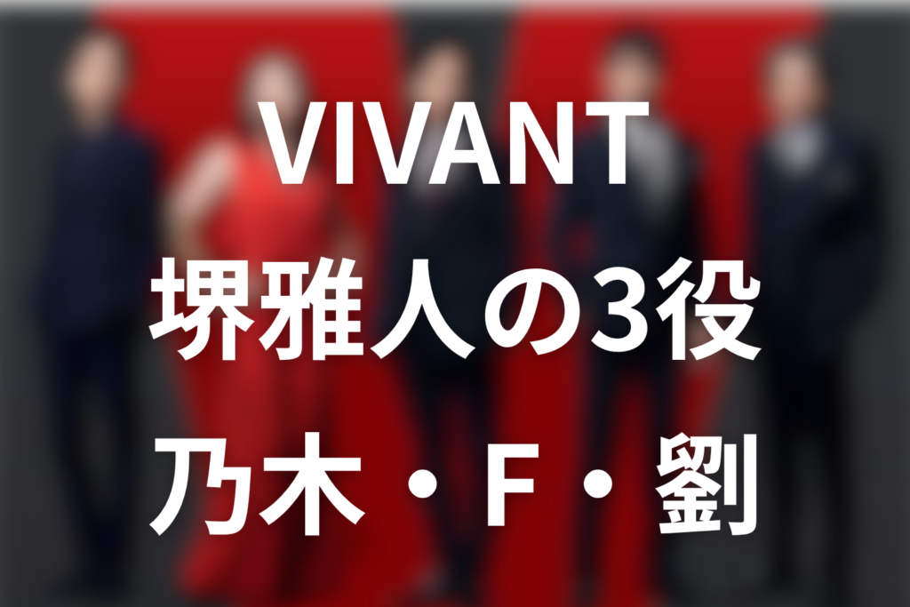 VIVANT堺雅人の3役は誰？乃木・F・劉銘軒の違いと演じ分けを解説