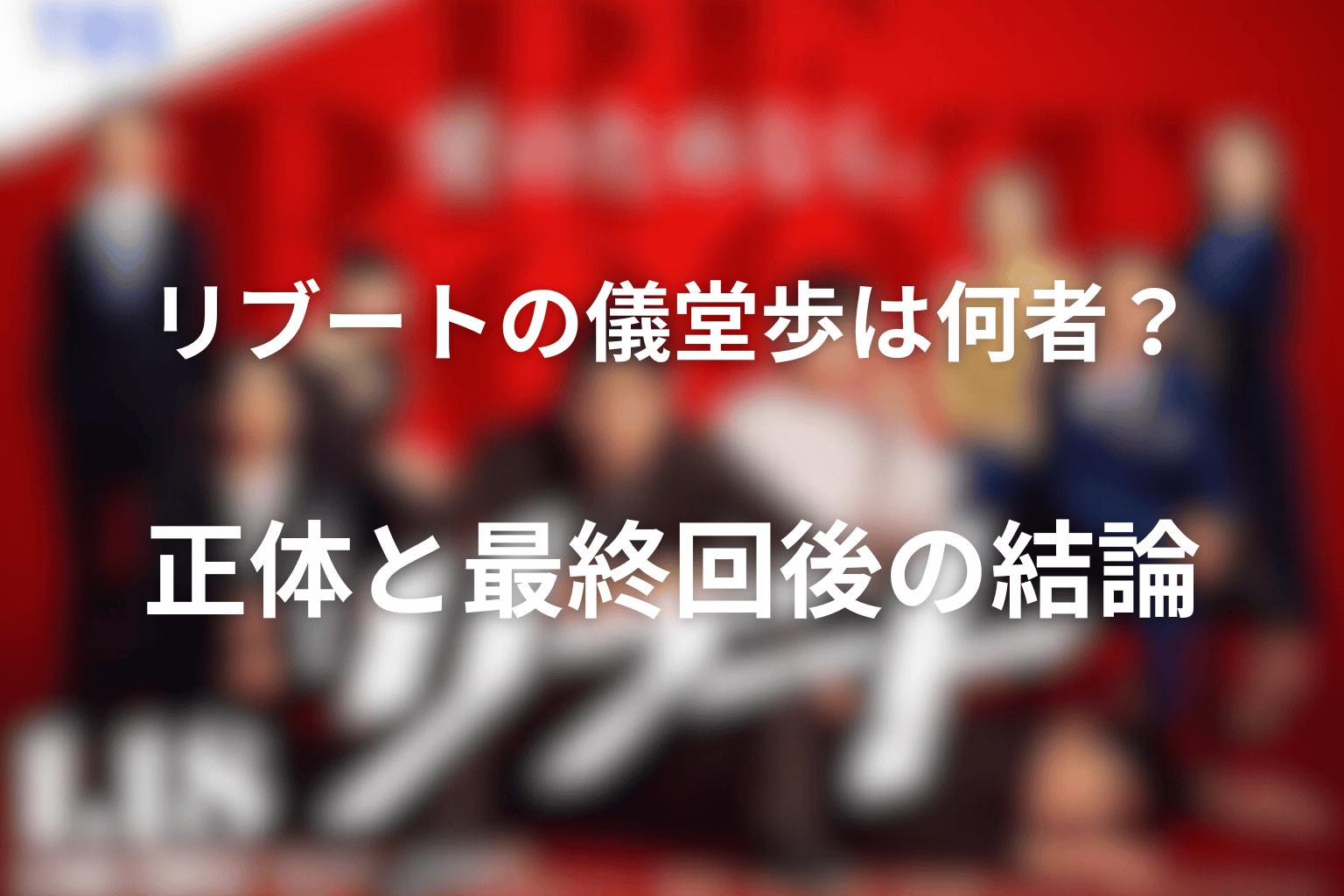 リブートの儀堂歩は何者?正体と最終回後の結論