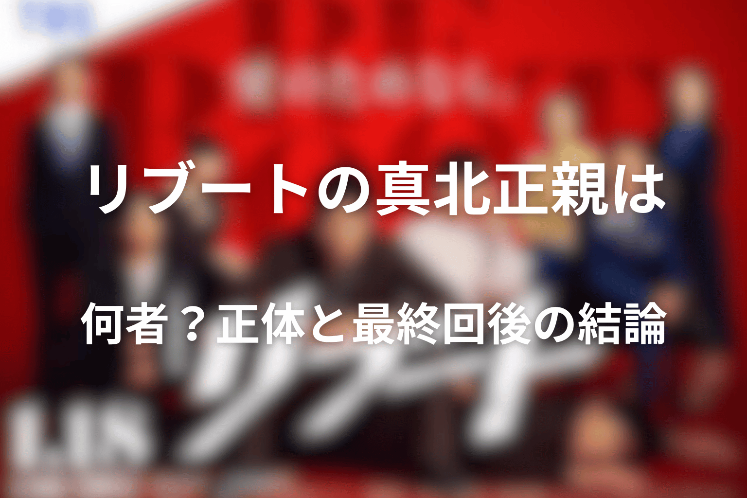 リブートの真北正親は何者？正体と最終回後の結論