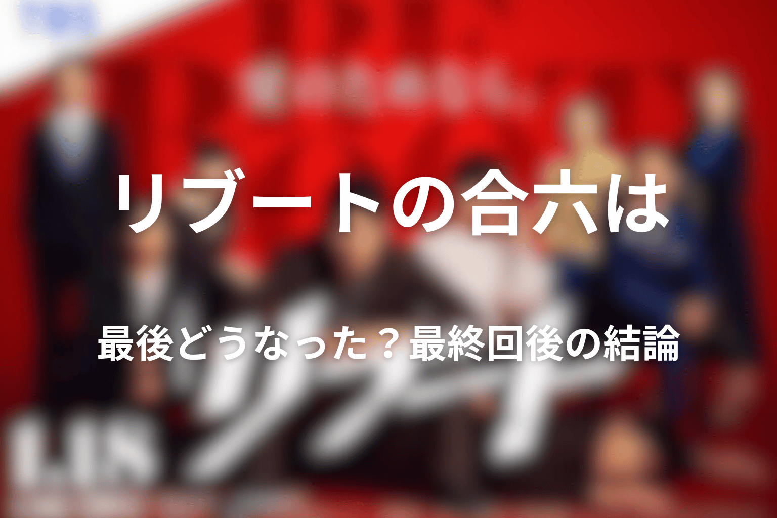 リブートの合六は最後どうなった？最終回後の結論