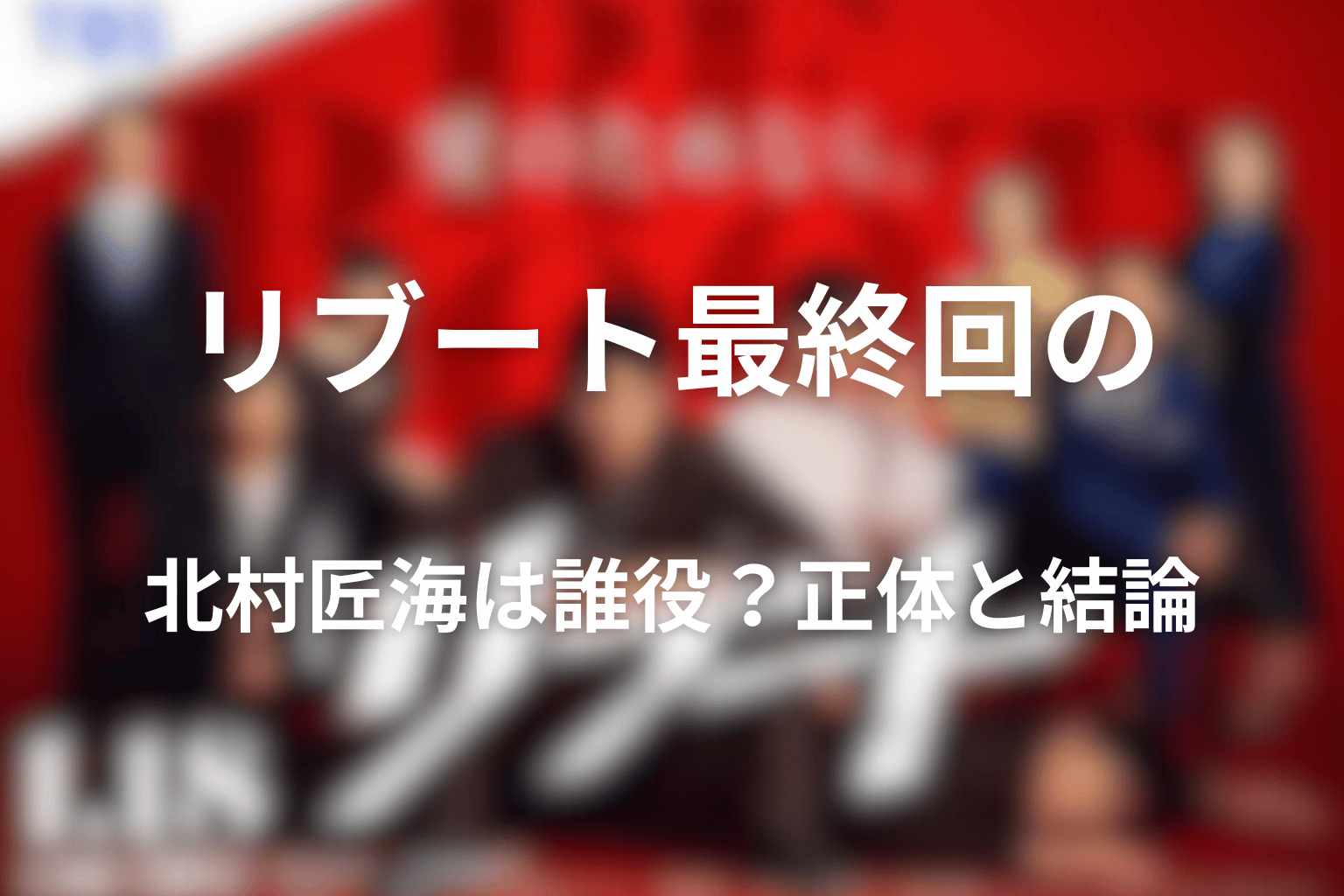 リブート最終回の北村匠海は誰役？正体と結論