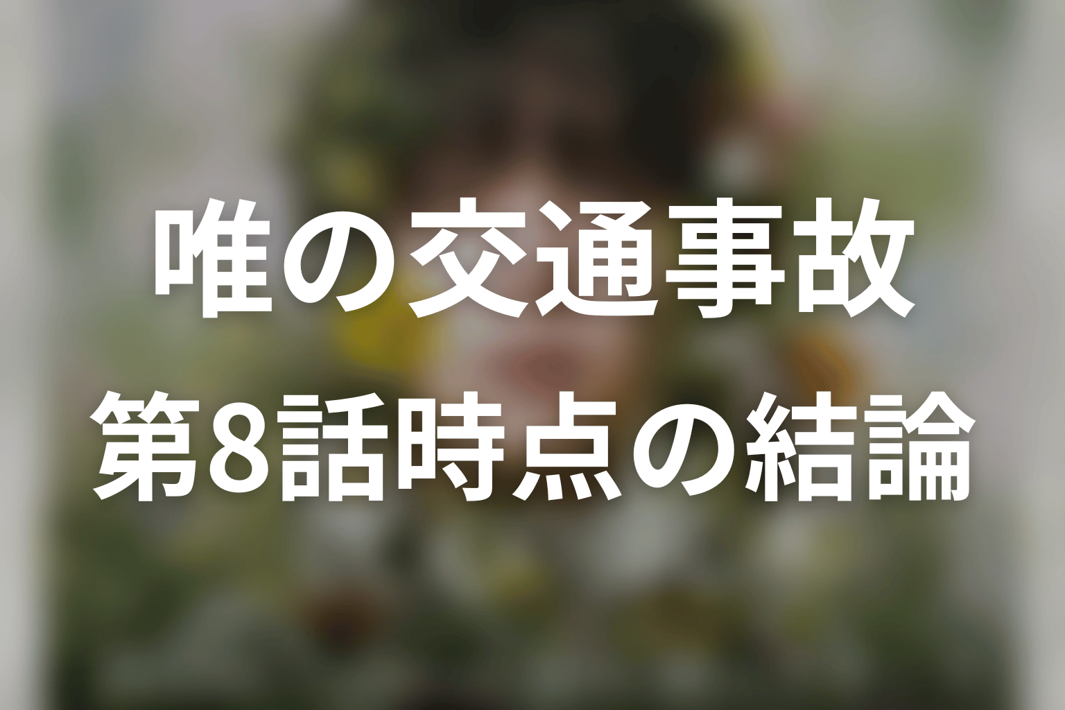 「一次元の挿し木」唯の交通事故とは？第8話時点の結論