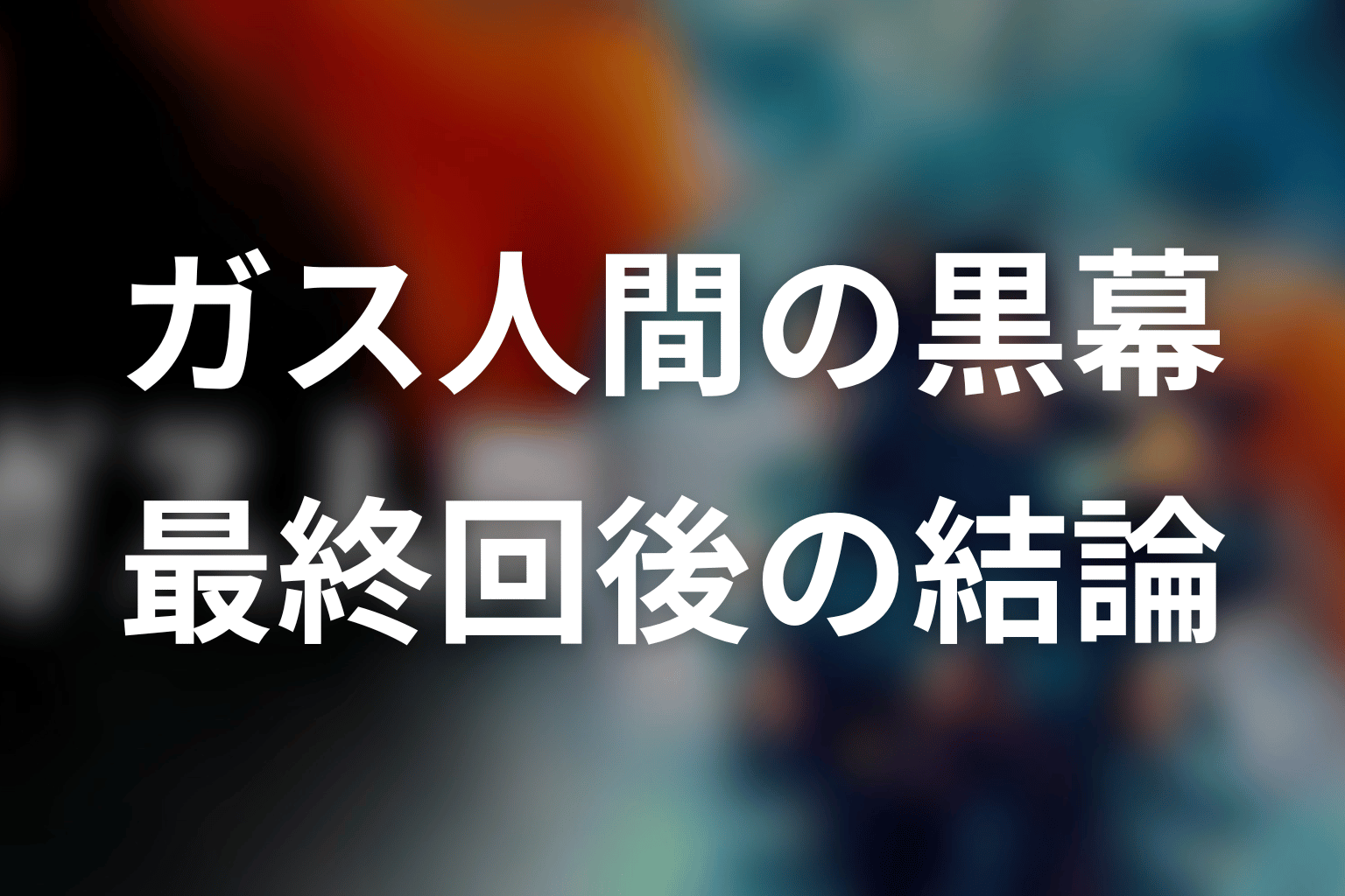ガス人間の黒幕は誰？最終回後の結論