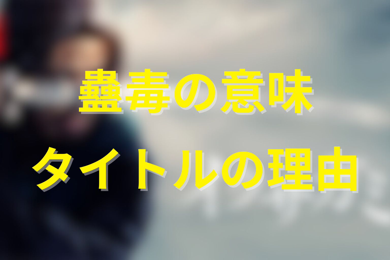 蠱毒（こどく）の意味とタイトルに使われた理由