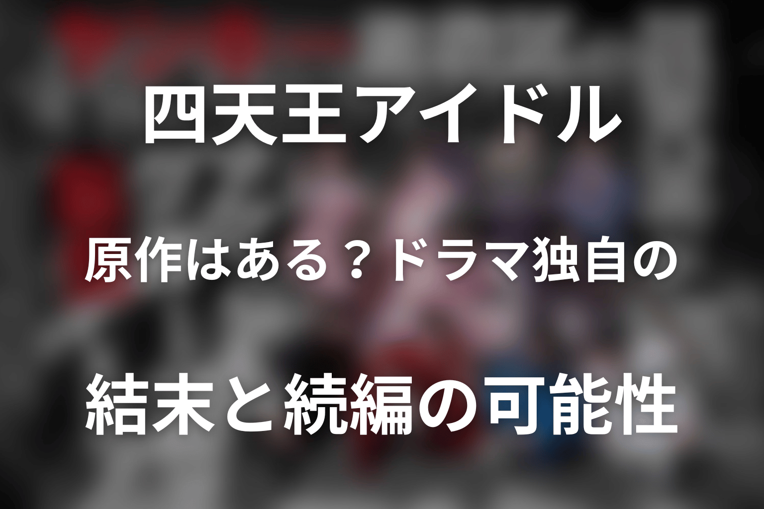 「ヤンキー激戦区の四天王がアイドルグループに転生したら？」の原作はある？ドラマ独自の結末と続編の可能性