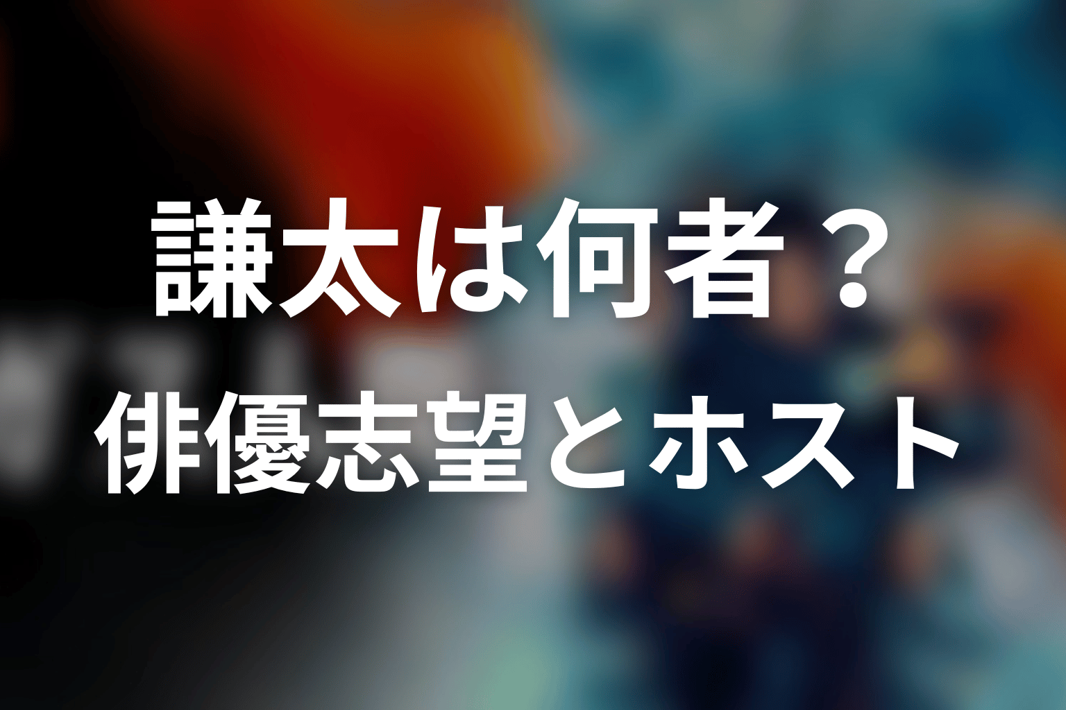 謙太は何者?俳優志望からホストになった過去