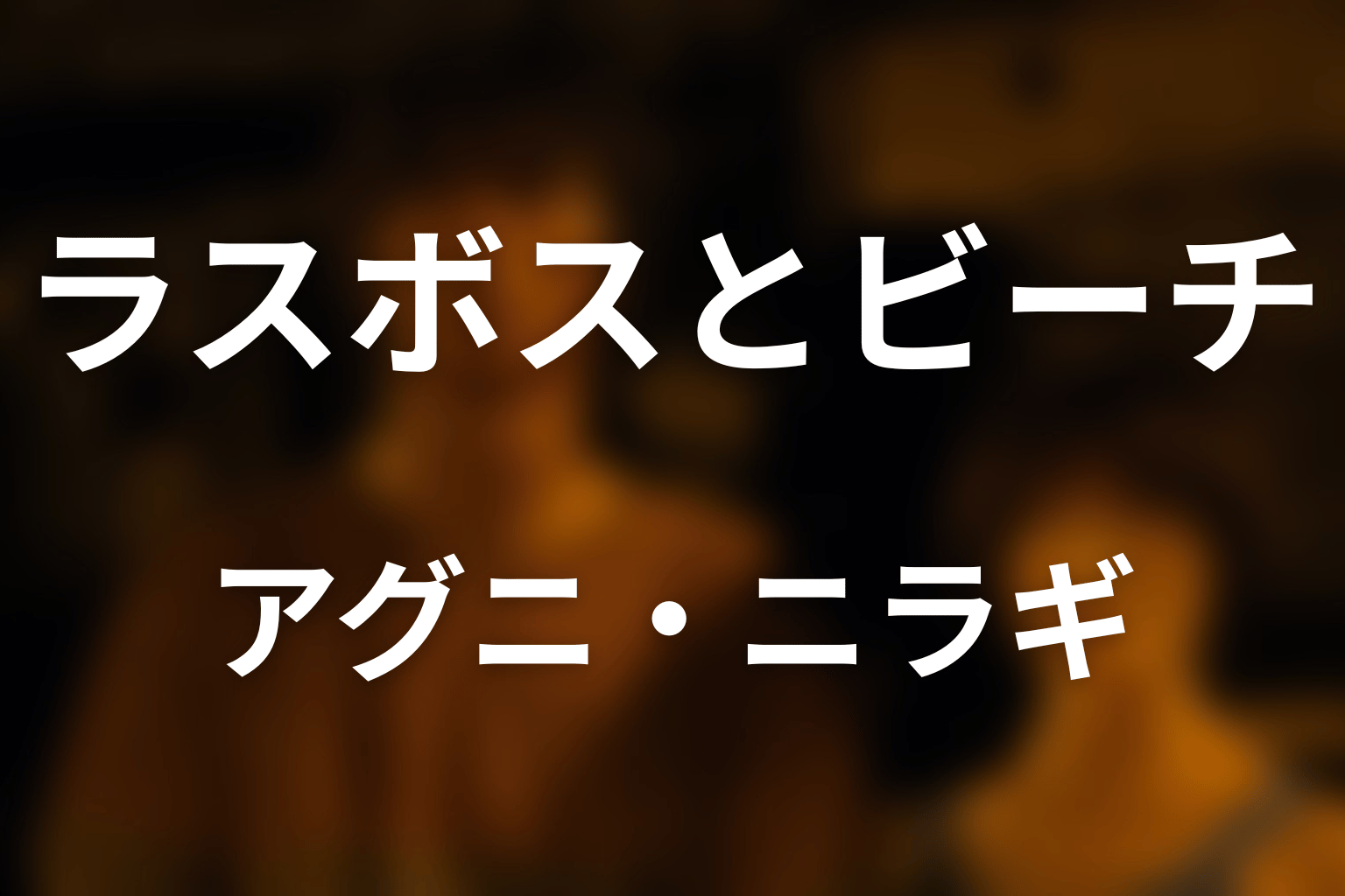 ラスボスとビーチ・アグニ・ニラギの関係