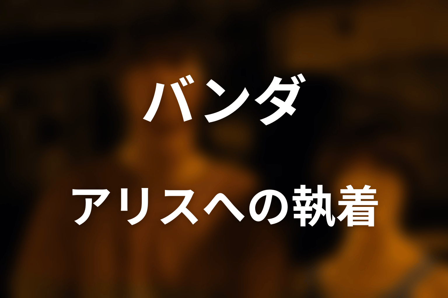 バンダはなぜアリスに執着したのか