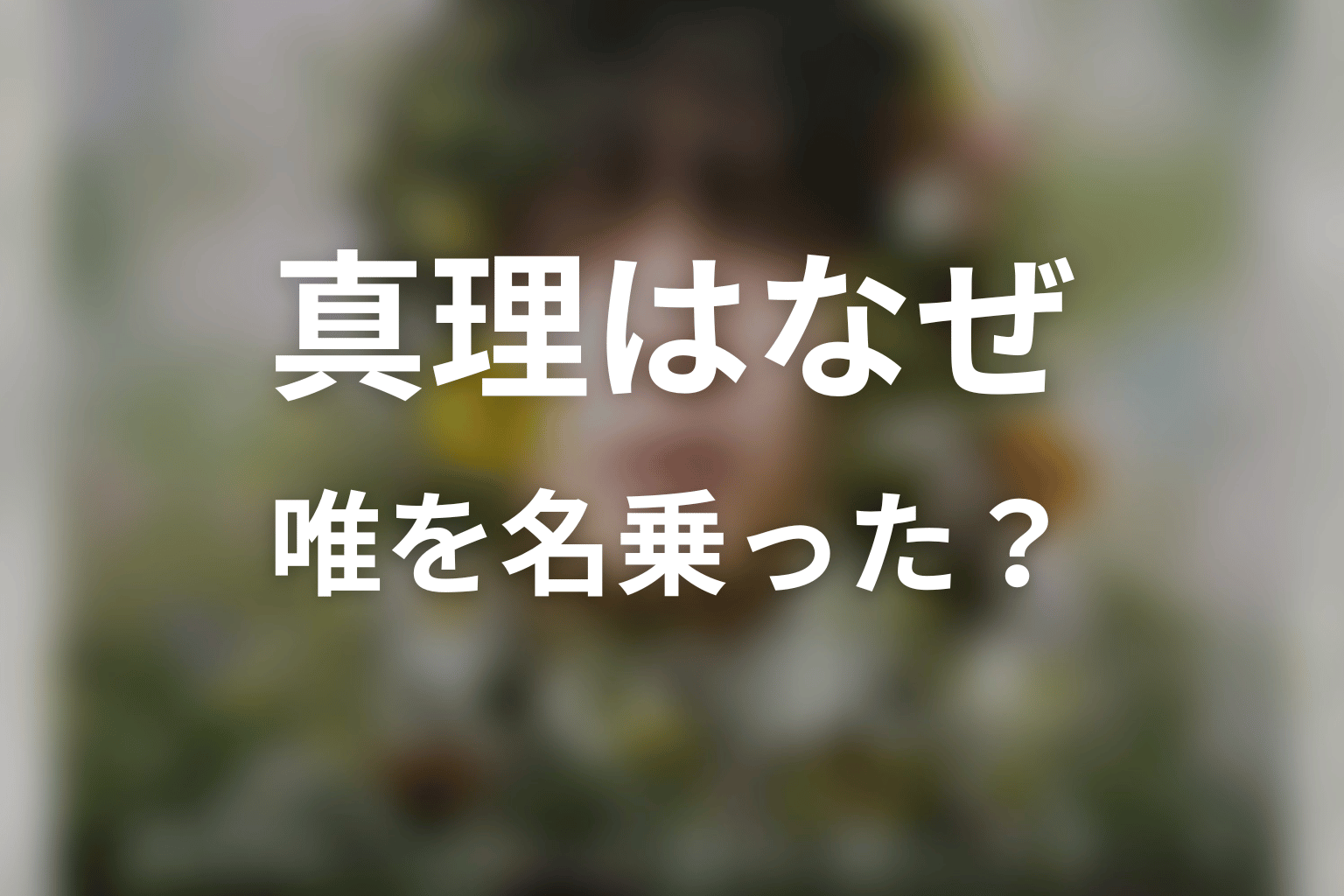 真理はなぜ唯を名乗った？正体を隠した理由