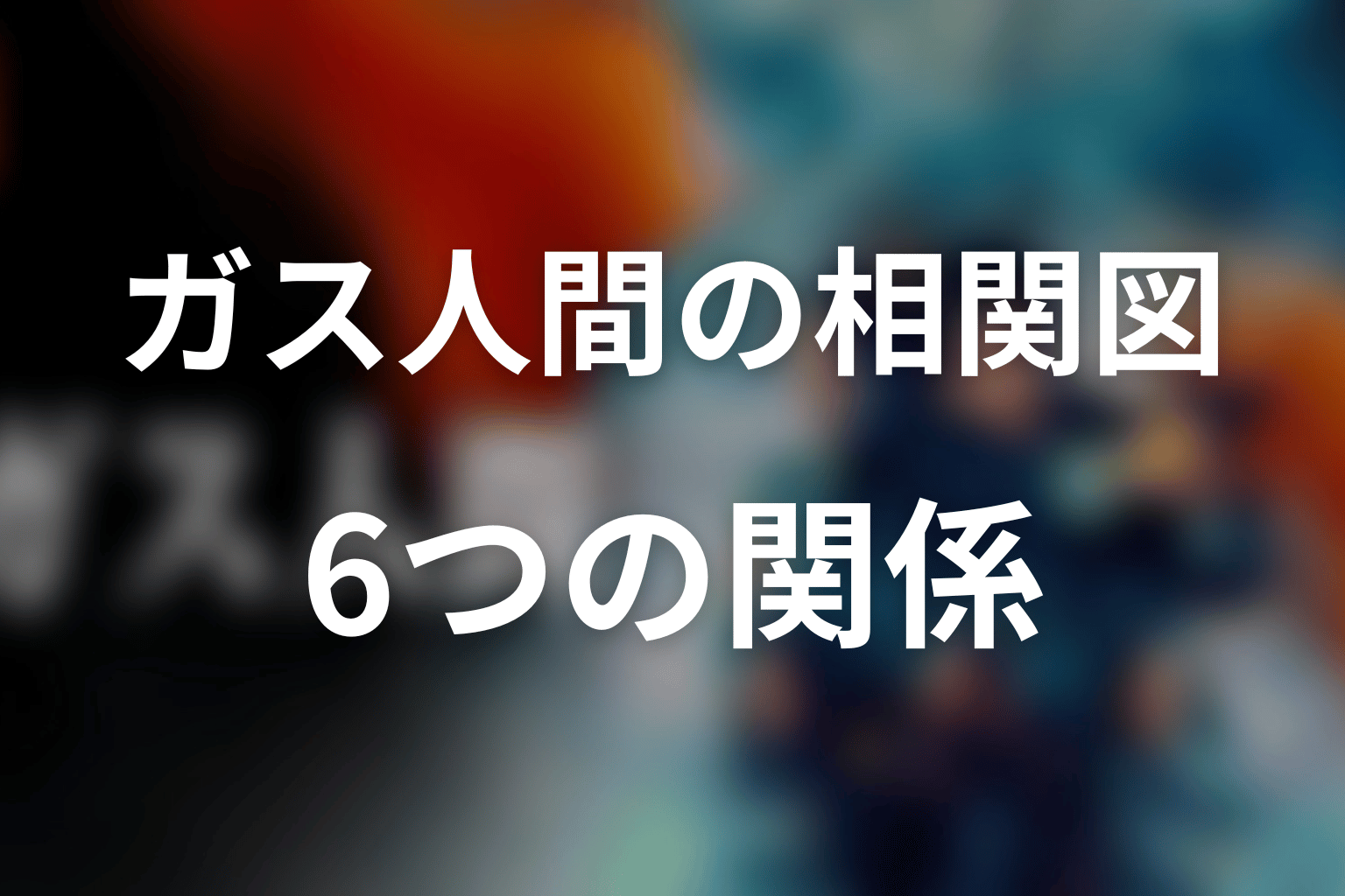 ガス人間の相関図を6つの関係ブロックで整理