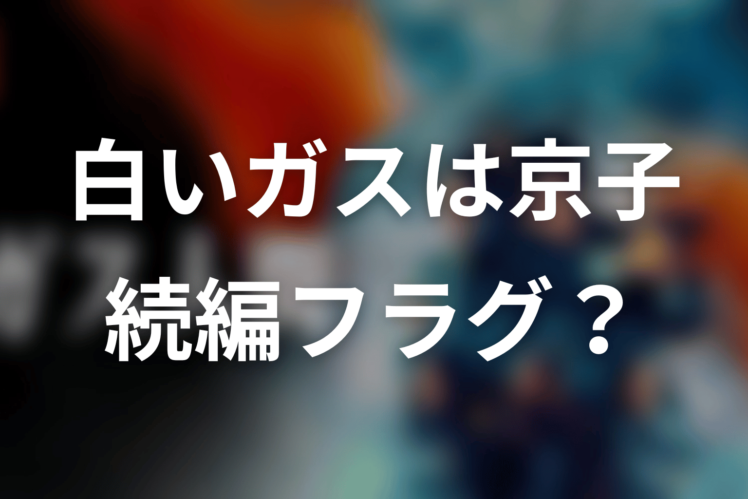 最終回の白いガスは京子｜続編フラグと断定できない理由