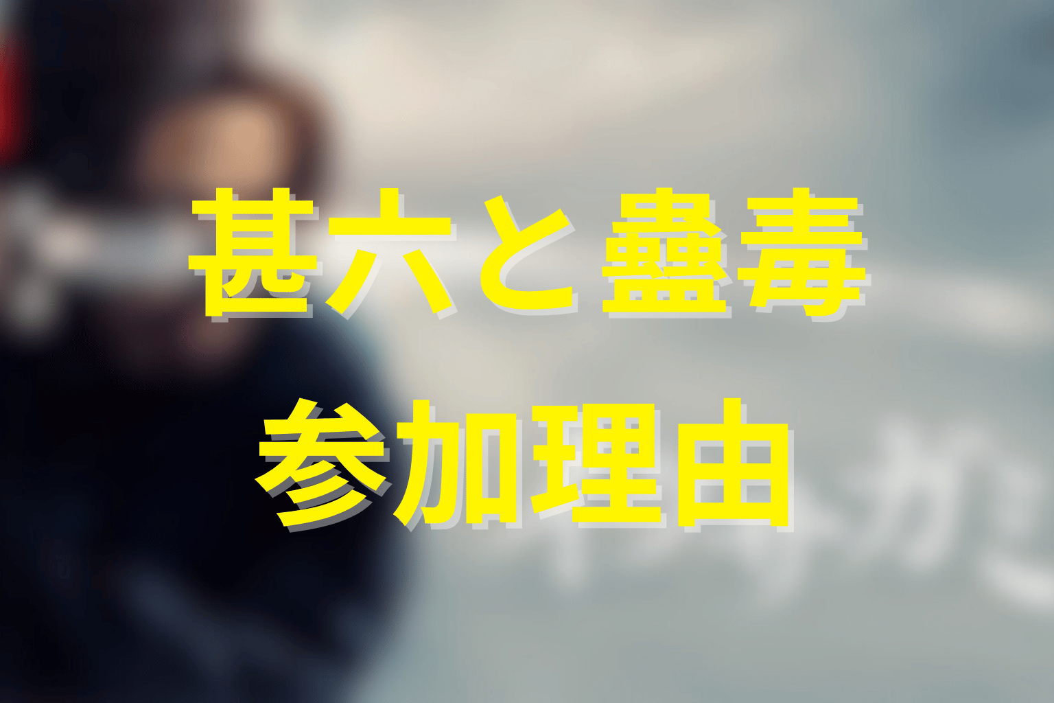 原作の蹴上甚六は何のために蠱毒へ参加した？