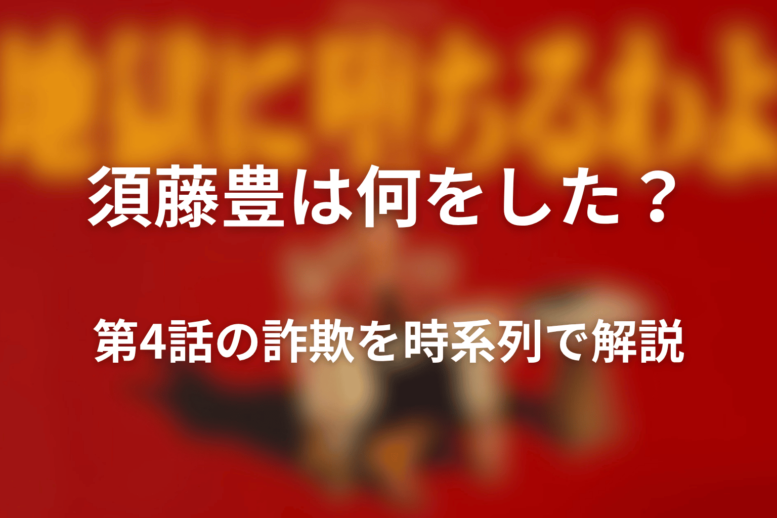 須藤豊は何をした？第4話の詐欺を時系列で解説