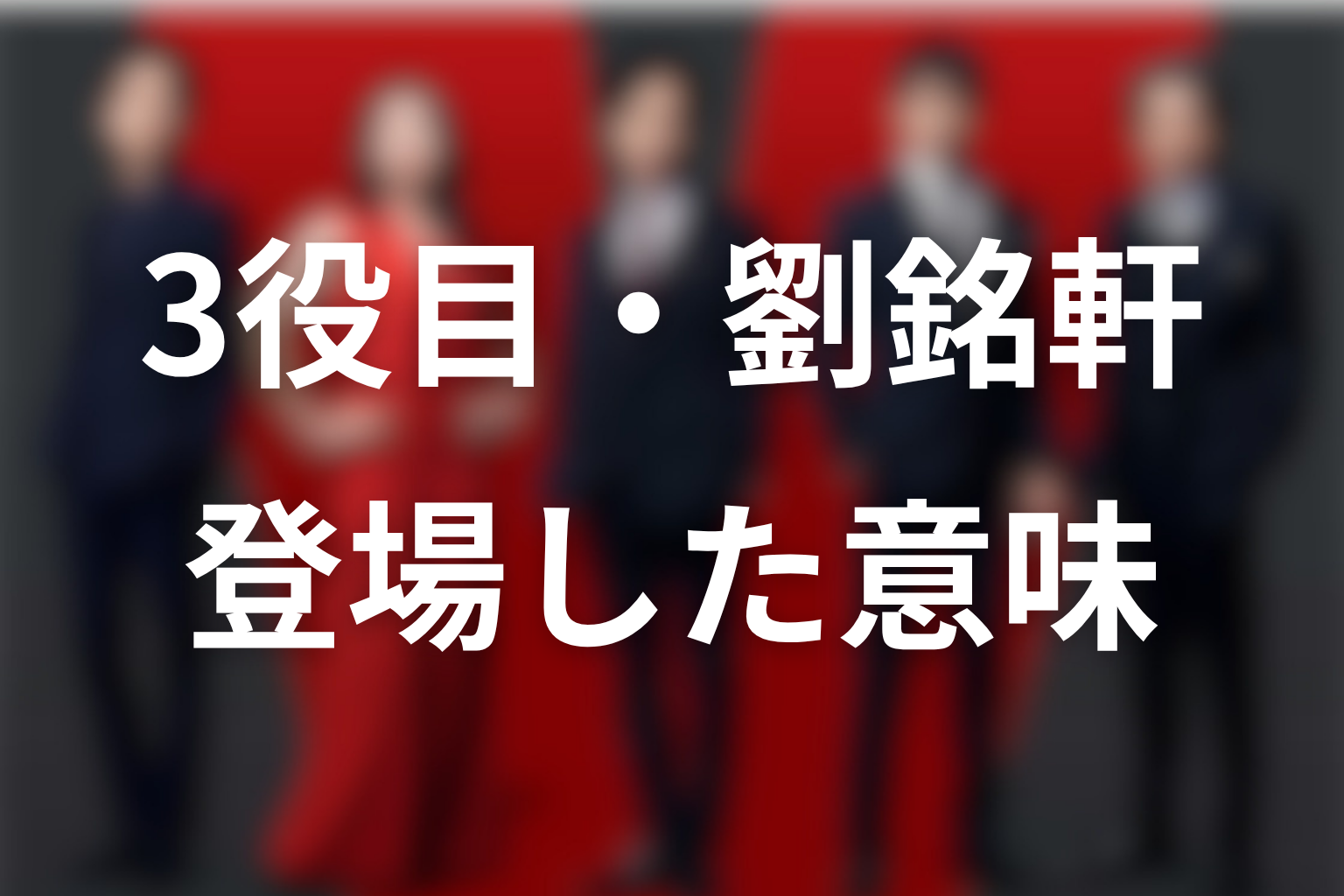 第16話で堺雅人の3役目・劉銘軒が登場した意味