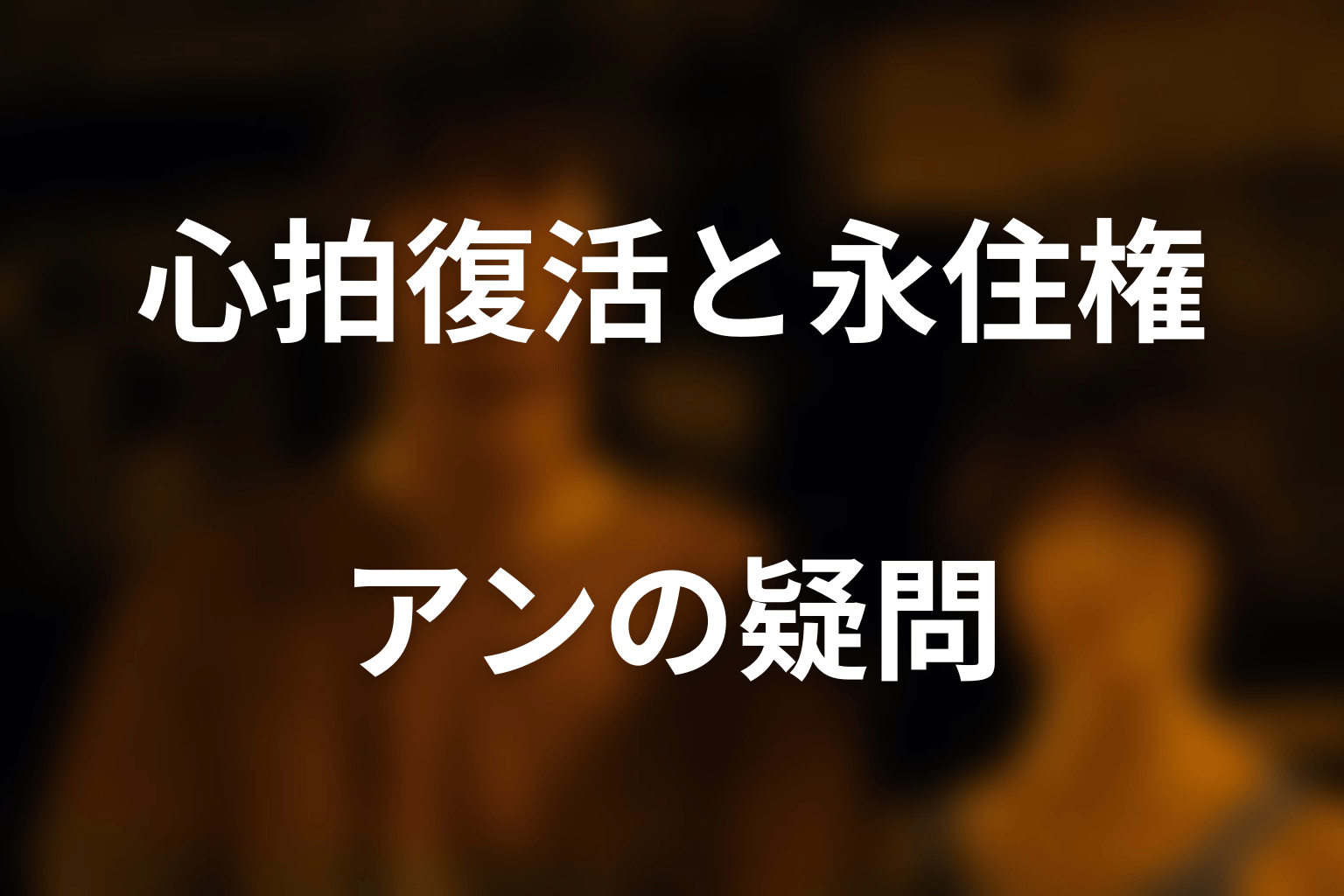 アンは一度死んで生き返った?心拍復活と永住権の疑問