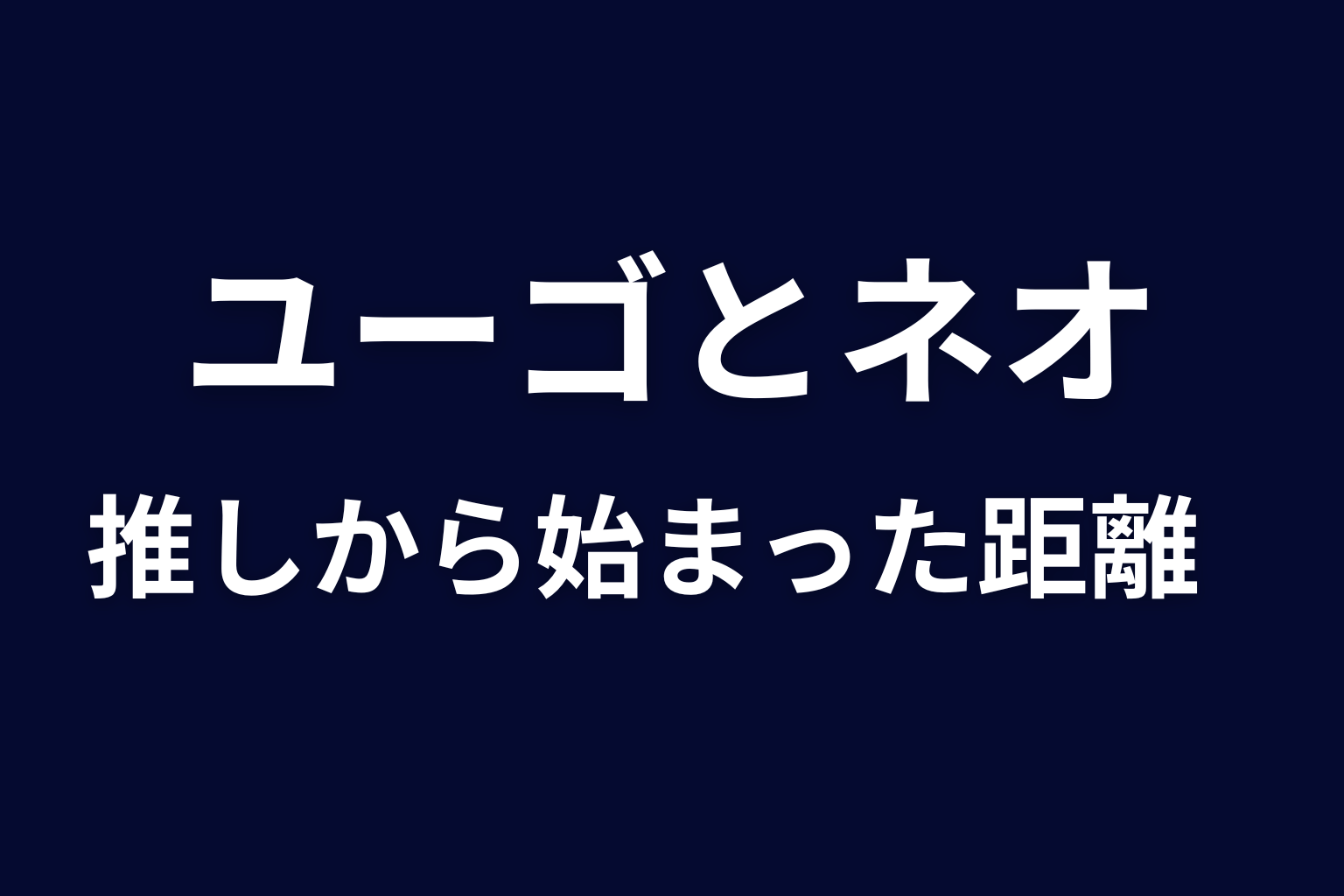 ユーゴとネオの関係｜推しから始まった距離