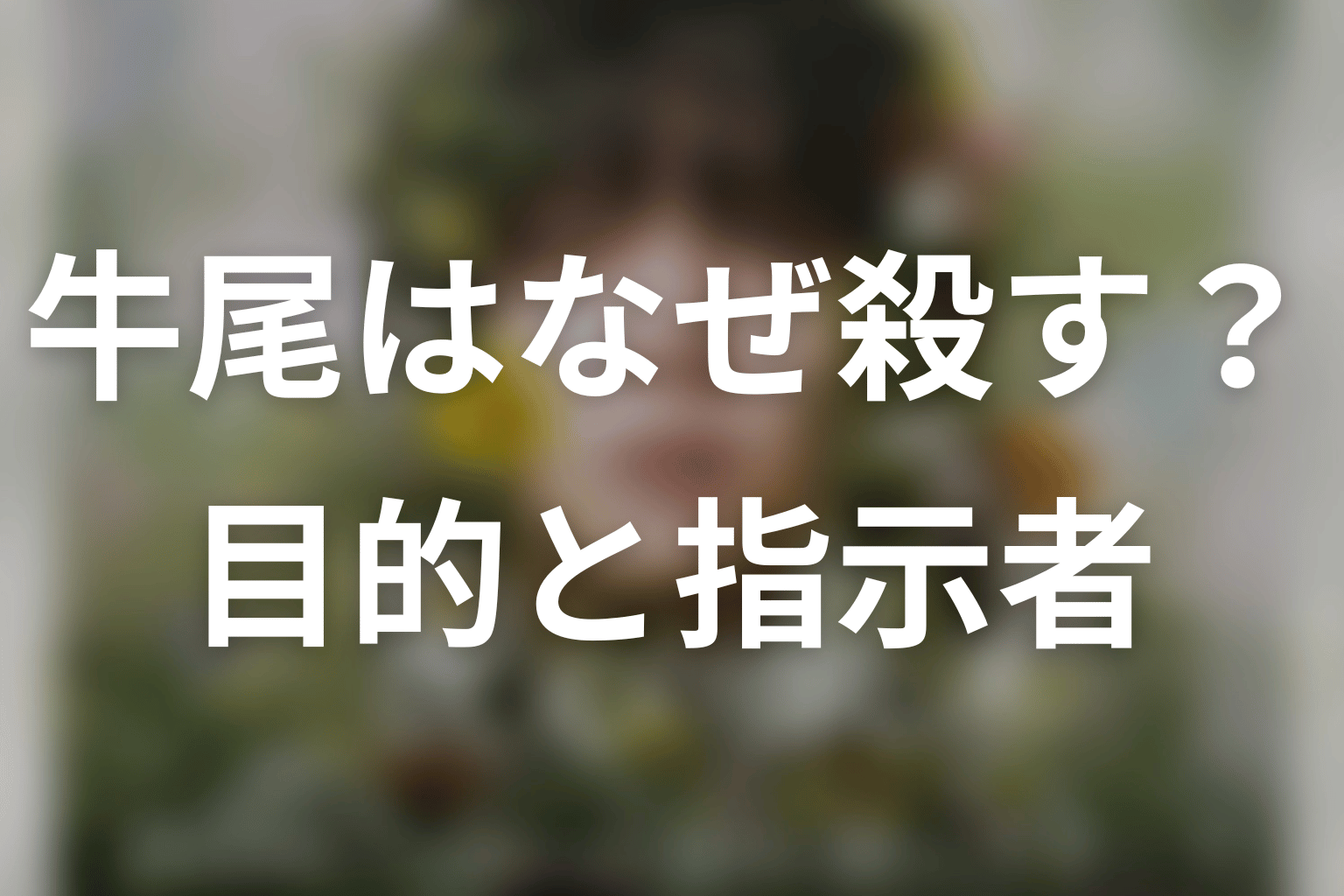 牛尾はなぜ人を殺す？目的と指示者を考察