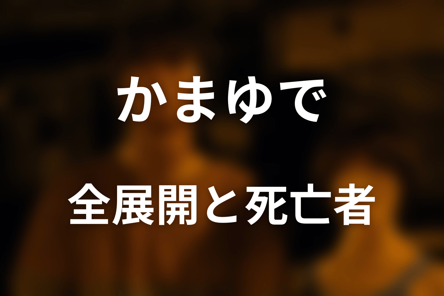 かまゆでの全展開と死亡者をネタバレ解説