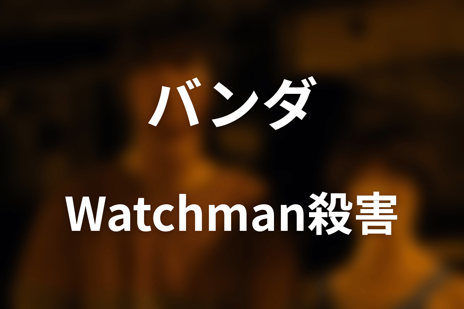 バンダの死亡シーン｜Watchmanに殺された理由