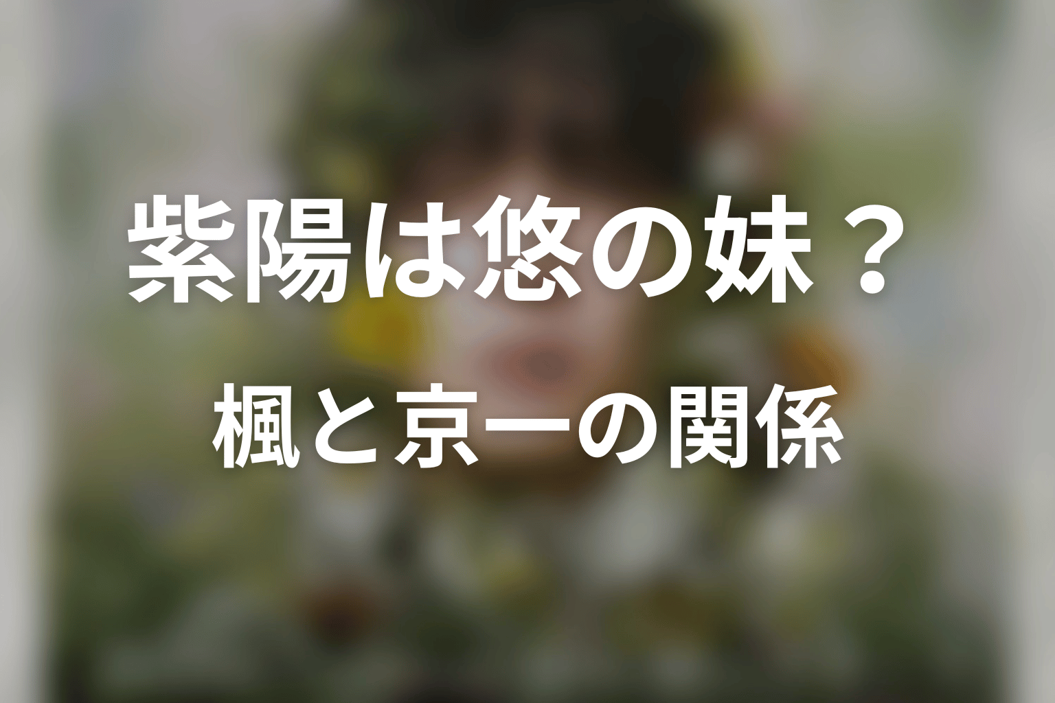 紫陽は悠の実の妹？楓・京一との家族関係