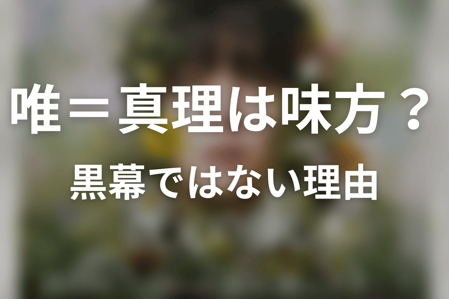 唯＝真理は味方か敵か？黒幕ではない理由