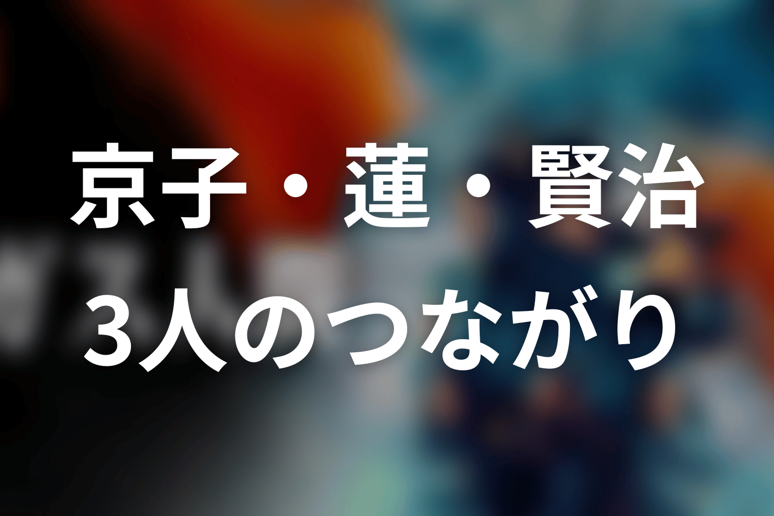 最重要の人物関係｜京子・蓮・賢治はどうつながる？